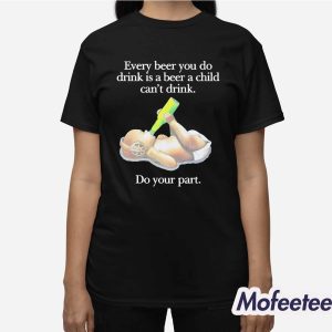 Every Beer You Do Drink Is A Beer A Child Can’t Drink Do Your Part Shirt 2 Every Beer You Do Drink Is A Beer A Child Can't Drink Do Your Part Shirt 3