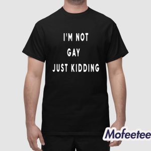 I'm Not Gay Just Kidding 2025 Shirt 1