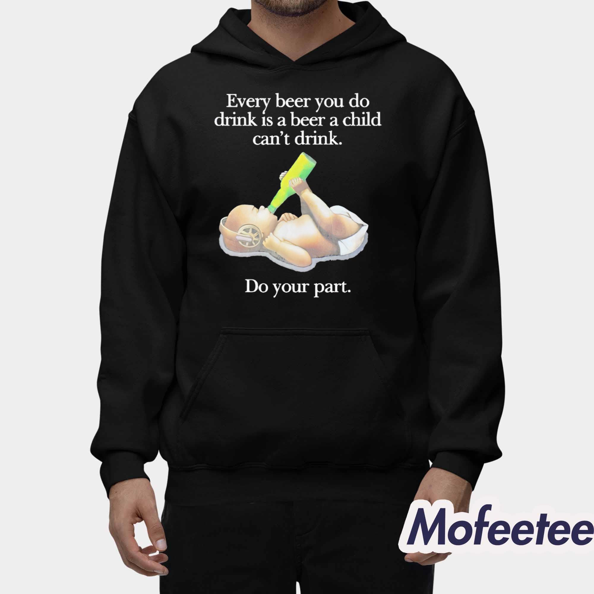 Every Beer You Do Drink Is A Beer A Child Can’t Drink Do Your Part Shirt Every Beer You Do Drink Is A Beer A Child Can’t Drink Do Your Part Shirt