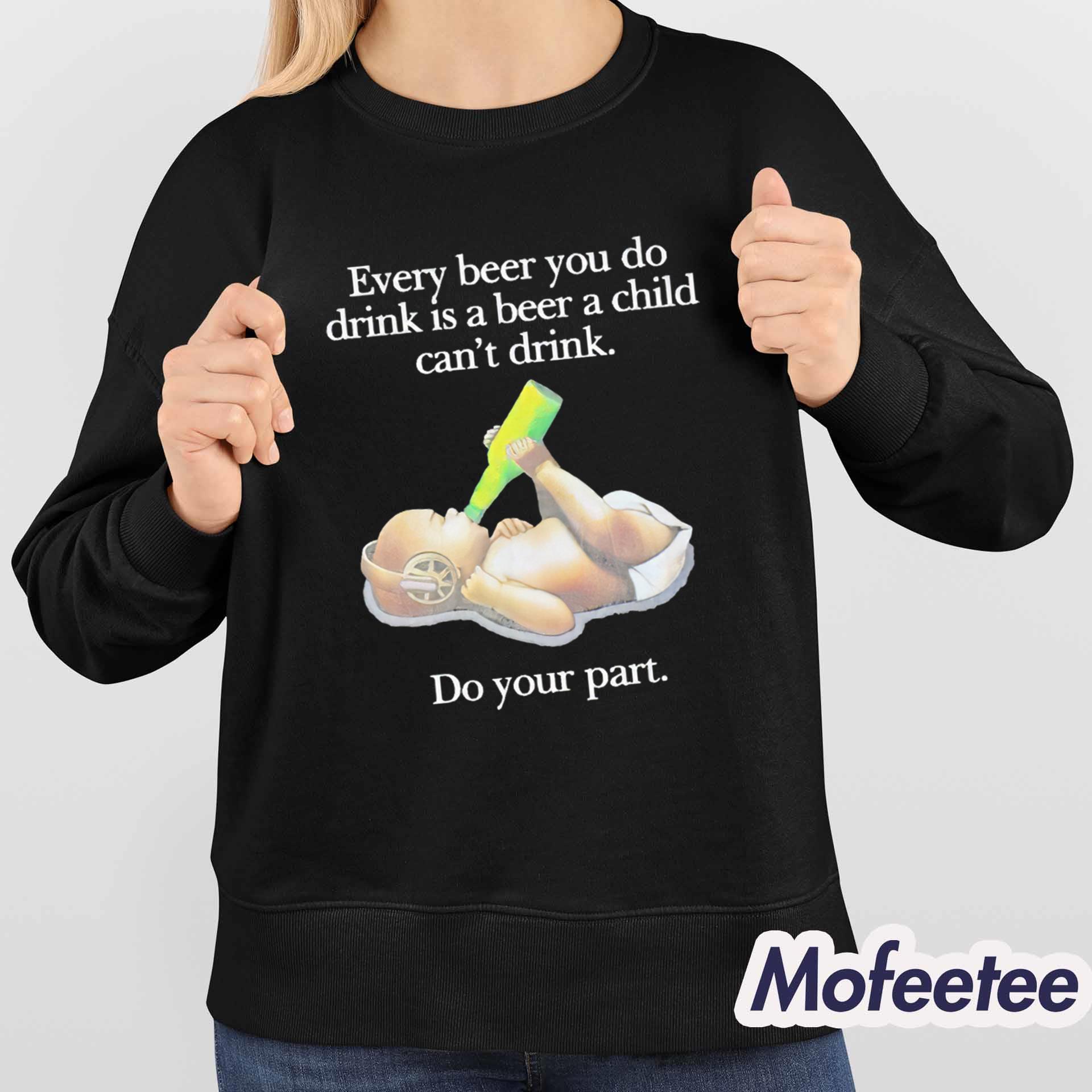 Every Beer You Do Drink Is A Beer A Child Can’t Drink Do Your Part Shirt Every Beer You Do Drink Is A Beer A Child Can’t Drink Do Your Part Shirt
