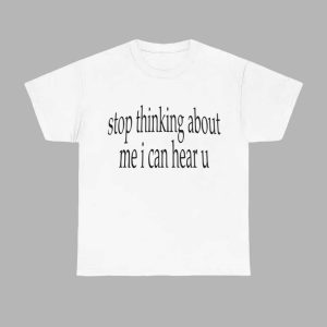 Stop Thinking About Me I Can Hear U Shirt 1