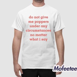 Do Not Give Me Poppers Under Any Circumstances No Matter What I Say Shirt 1