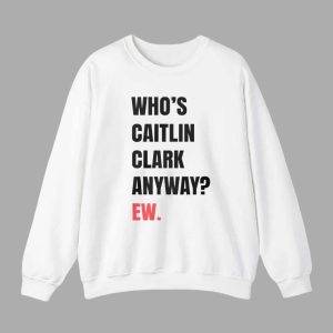 Who's Caitlin Clark Anyway Ew Shirt 3