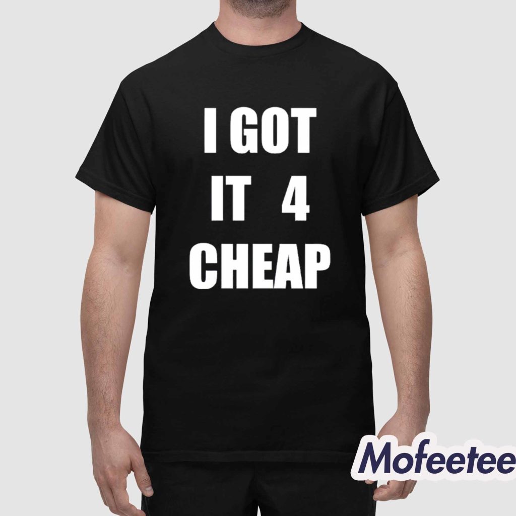 I Got It 4 Cheap Shirt 1 I Got It 4 Cheap Shirt 1