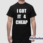 I Got It 4 Cheap Shirt