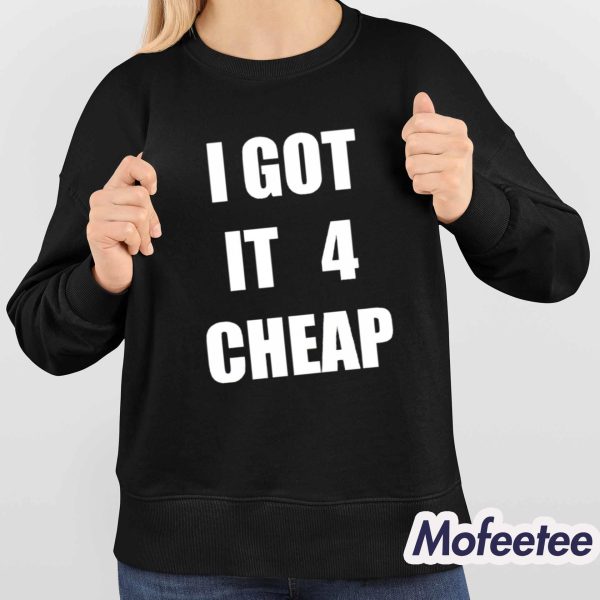 I Got It 4 Cheap Shirt