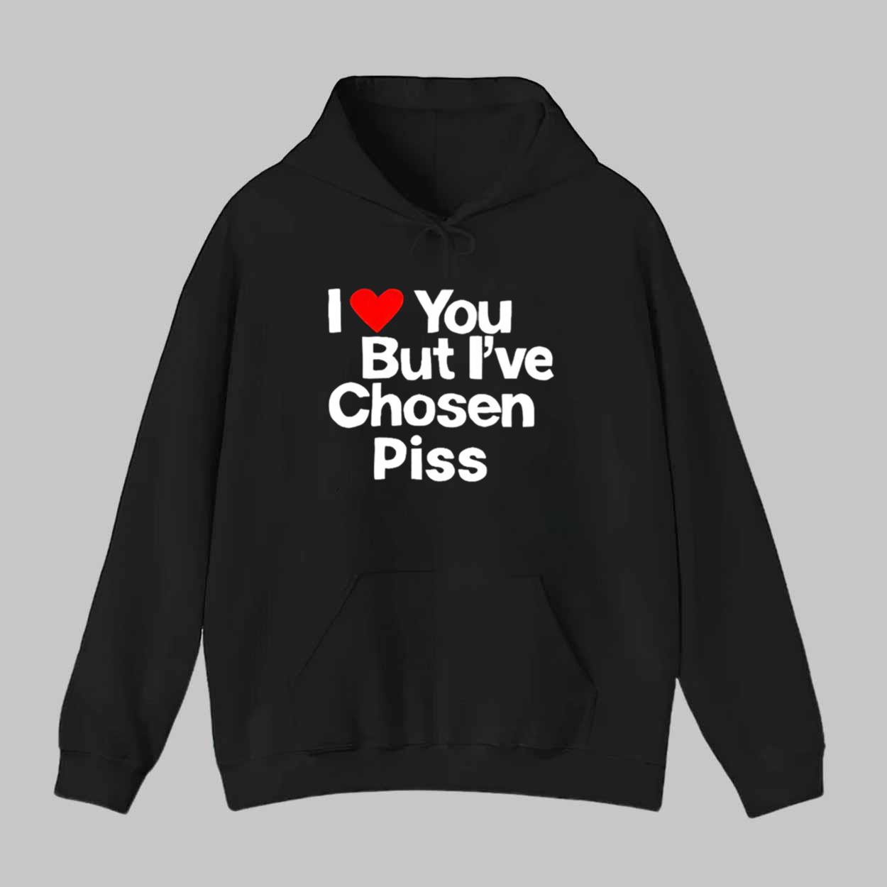 I Love You But I’ve Chosen Piss Shirt I Love You But I’ve Chosen Piss Shirt