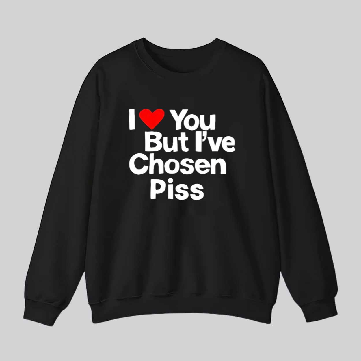 I Love You But I’ve Chosen Piss Shirt I Love You But I’ve Chosen Piss Shirt