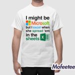I Might Be Microsoft But I Excel When She Spread 'Em In The Sheets Shirt