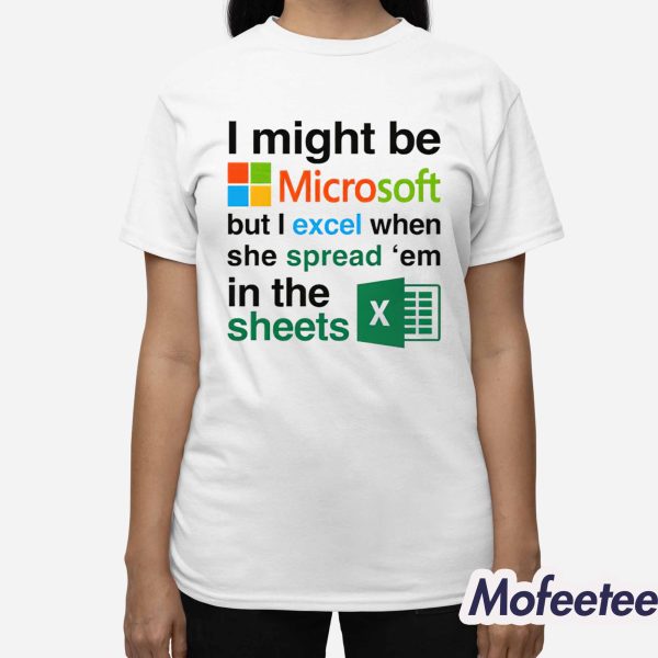 I Might Be Microsoft But I Excel When She Spread ‘Em In The Sheets Shirt