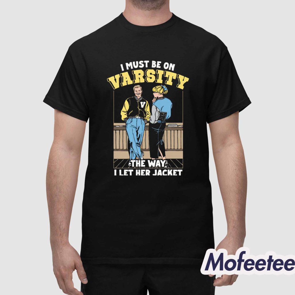 I Must Be On Varsity The Way I Let Her Jacket Shirt 1