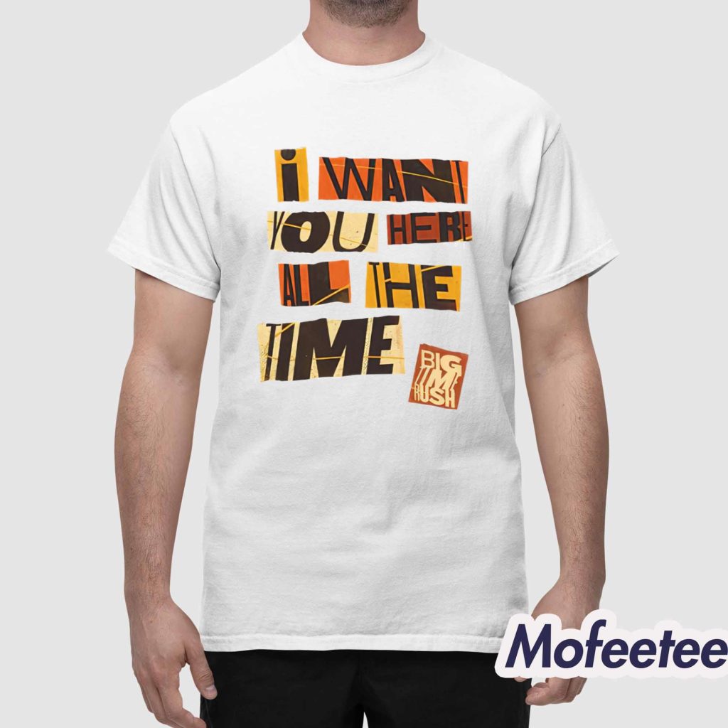 I Want You Here All The Time Shirt 1 I Want You Here All The Time Shirt 1