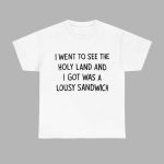 I Went To See The Holy Land And I Got Was A Lousy Sandwich Shirt