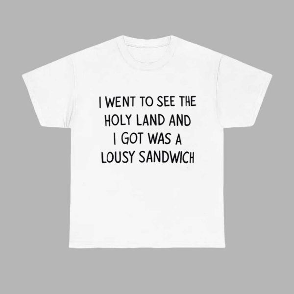 I Went To See The Holy Land And I Got Was A Lousy Sandwich Shirt