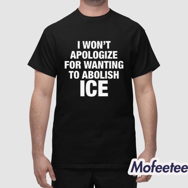 I Won’t Apologize For Wanting To Abolish ICE Shirt