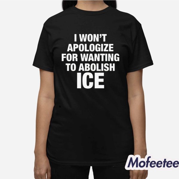 I Won’t Apologize For Wanting To Abolish ICE Shirt