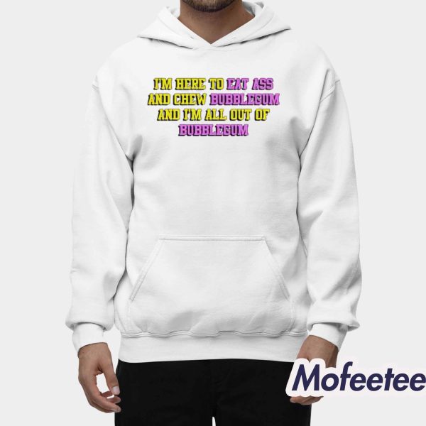 I’m Here To Eat Ass And Chew Bubblegum Shirt