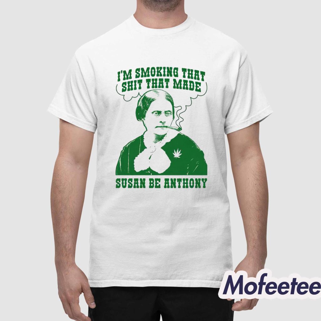 Im Smoking That Shit That Made Susan Be Anthony Shirt 1 Im Smoking That Shit That Made Susan Be Anthony Shirt 1