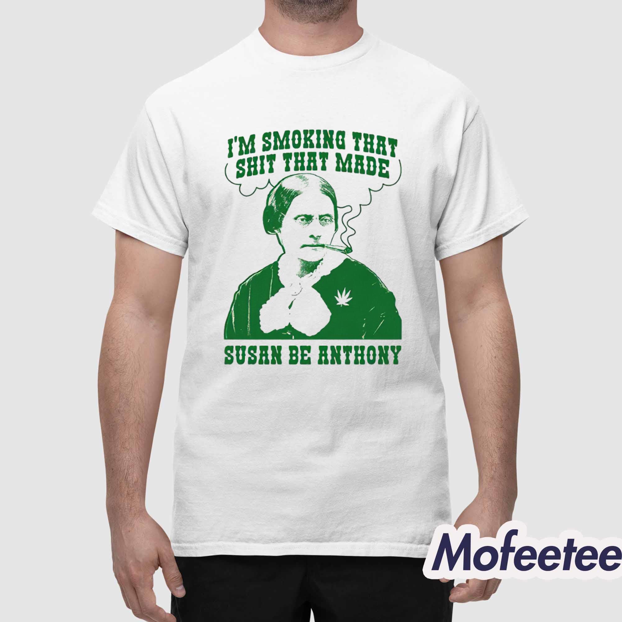 I’m Smoking That Shit That Made Susan Be Anthony Shirt I’m Smoking That Shit That Made Susan Be Anthony Shirt