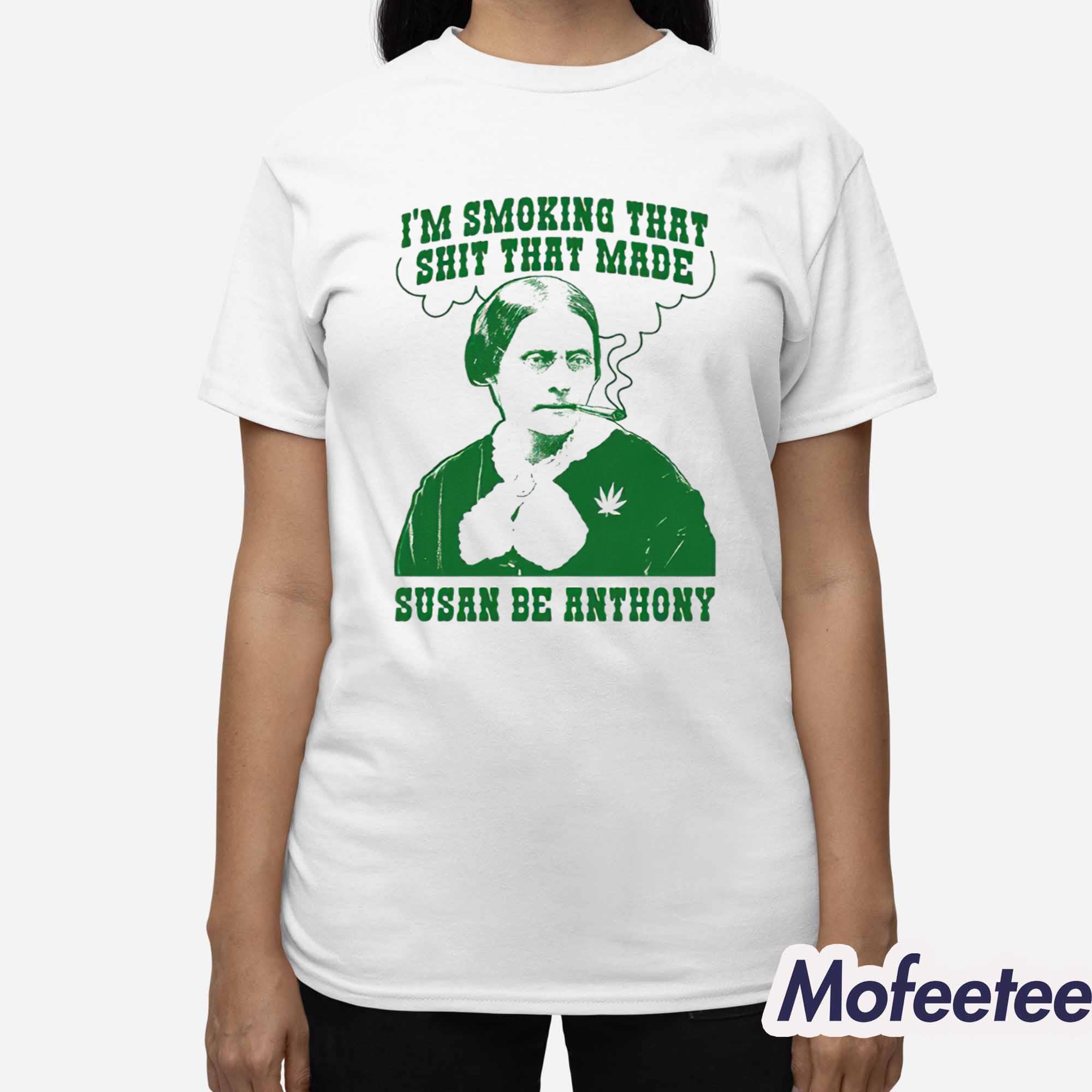 I’m Smoking That Shit That Made Susan Be Anthony Shirt I’m Smoking That Shit That Made Susan Be Anthony Shirt