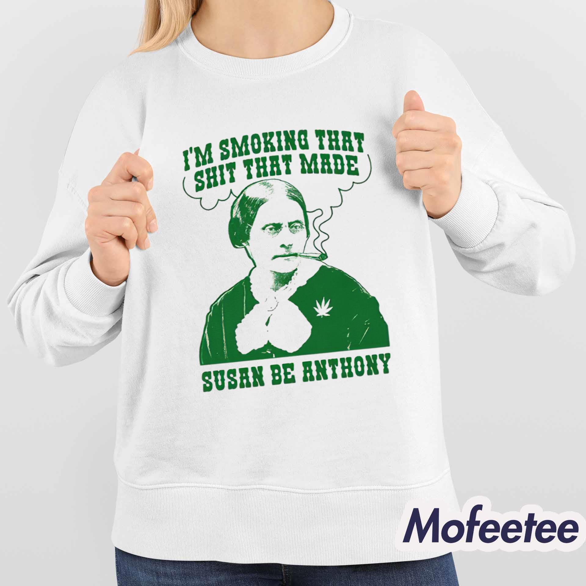 I’m Smoking That Shit That Made Susan Be Anthony Shirt I’m Smoking That Shit That Made Susan Be Anthony Shirt