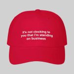 It’s Not Clocking To You That I’m Standing On Business Hat