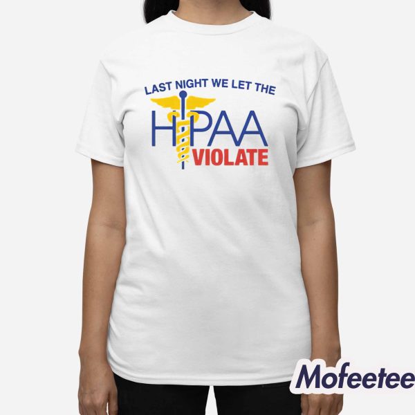 Last Night We Let The HIPAA Violate Shirt