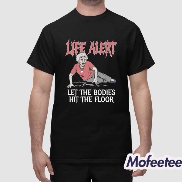 Life Alert Let The Bodies Hit The Floor Shirt