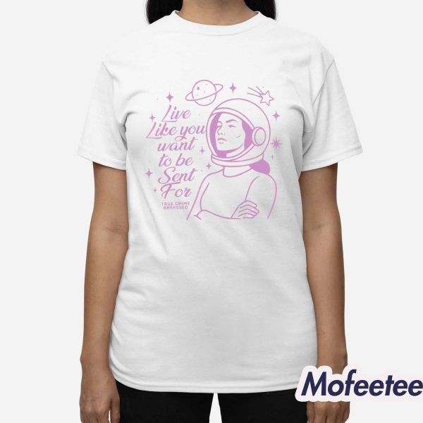 Live Like You Want To Be Sent For Shirt