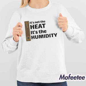 It's Not The Heat It's The Humidity Shirt 4