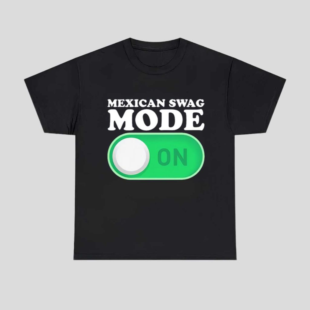 Mexican Swag Mode On Shirt 1 Mexican Swag Mode On Shirt 1