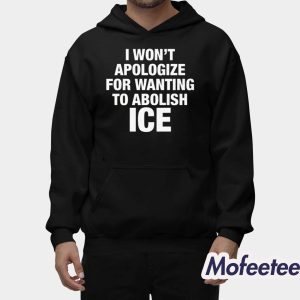 I Won't Apologize For Wanting To Abolish ICE Shirt 2