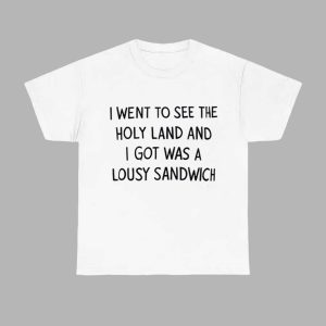 I Went To See The Holy Land And I Got Was A Lousy Sandwich Shirt 1