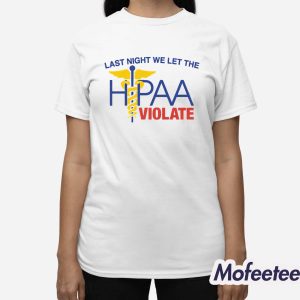 Last Night We Let The HIPAA Violate Shirt 3