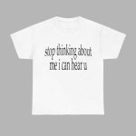 Stop Thinking About Me I Can Hear U Shirt