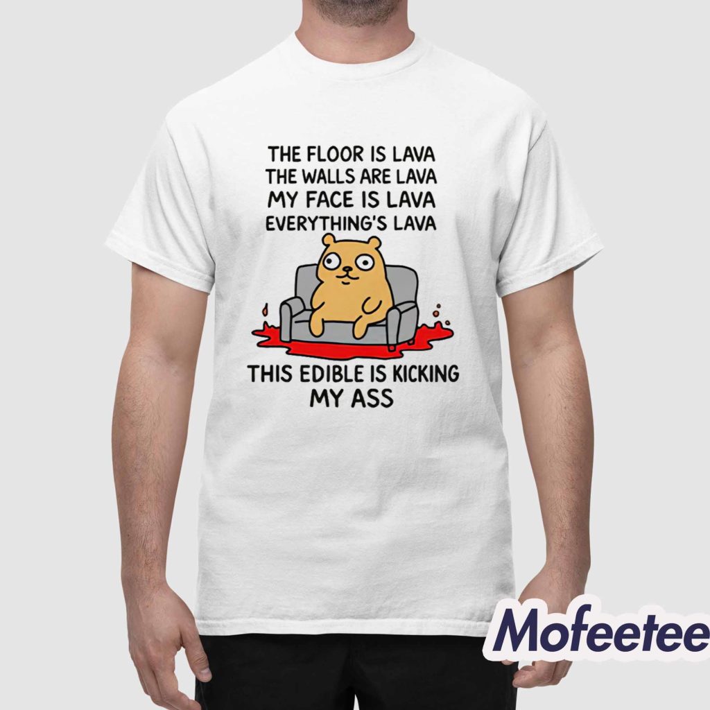 The Floor Is Lava The Walls Are Lava Everythings Lava This Edible Is Kicking My Ass Shirt 1 The Floor Is Lava The Walls Are Lava Everythings Lava This Edible Is Kicking My Ass Shirt 1