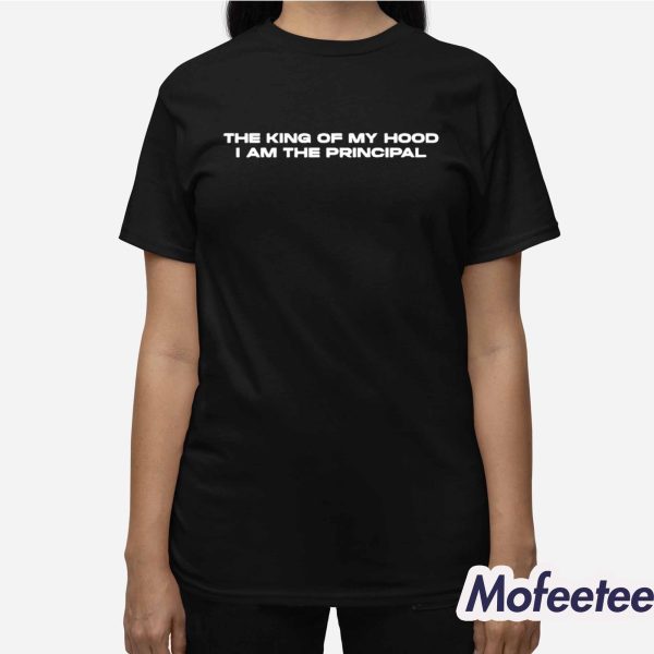 The King Of My Hood I Am The Principal Shirt