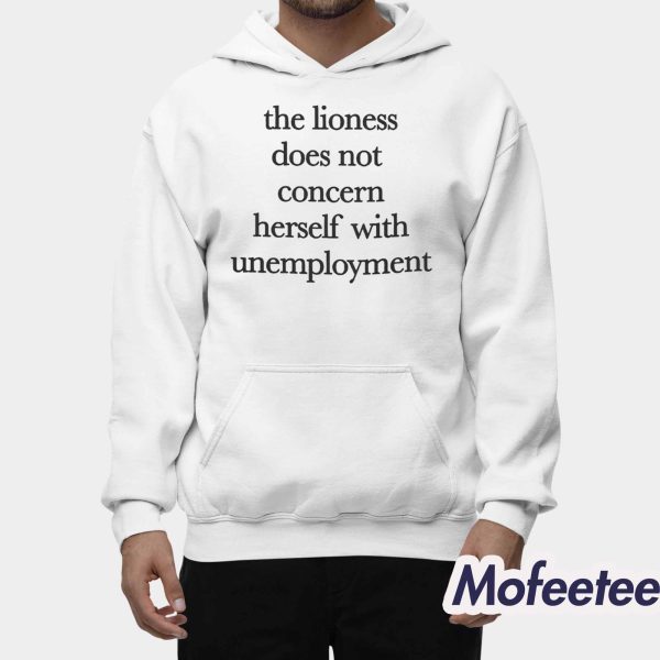 The Lioness Does Not Concern Herself With Unemployment Shirt