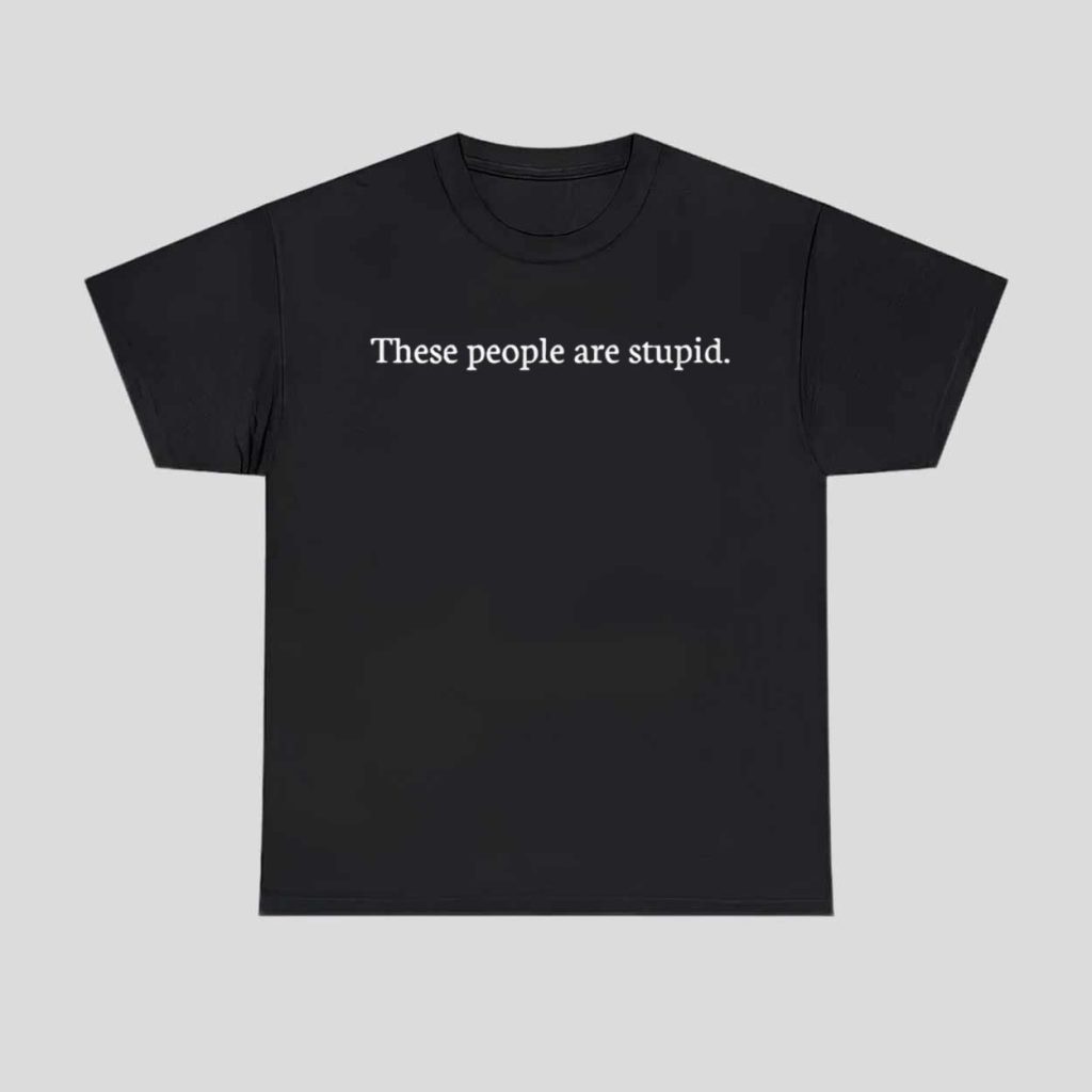 These People Are Stupid Shirt 1 These People Are Stupid Shirt 1