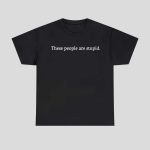 These People Are Stupid Shirt