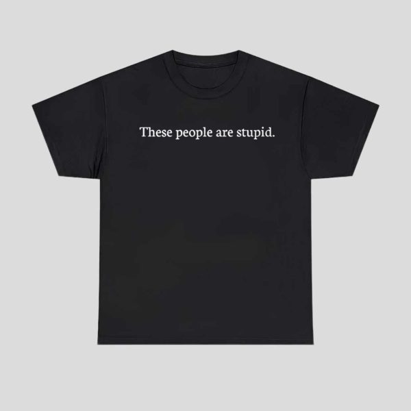 These People Are Stupid Shirt