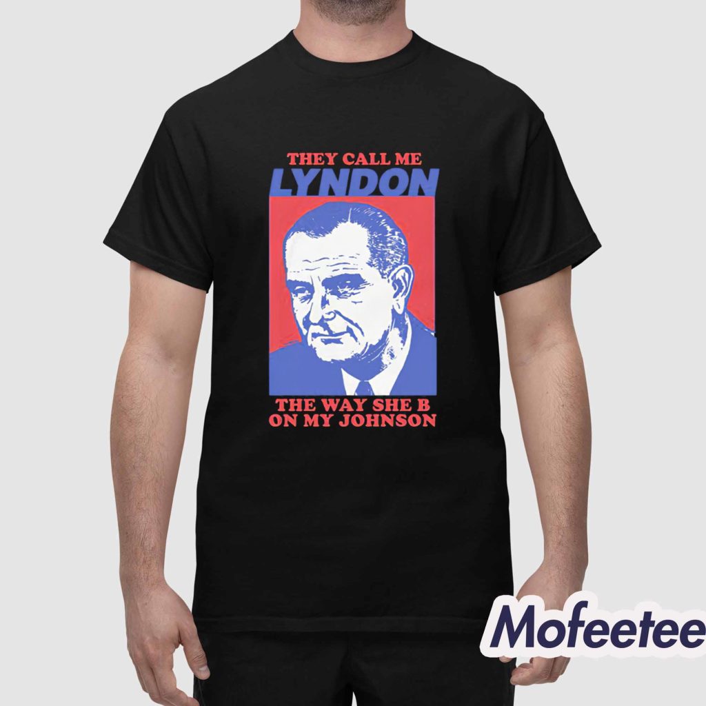 They Call Me Lyndon The Way She B On My Johnson Shirt 1 They Call Me Lyndon The Way She B On My Johnson Shirt 1