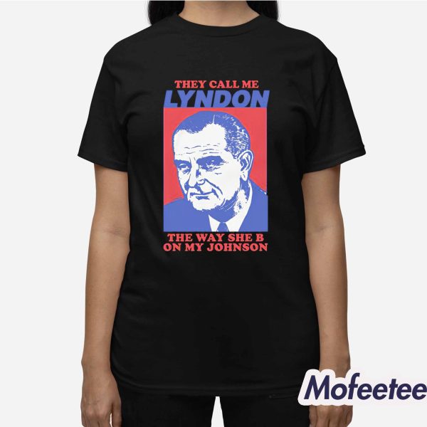 They Call Me Lyndon The Way She B On My Johnson Shirt