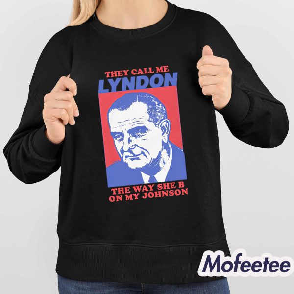 They Call Me Lyndon The Way She B On My Johnson Shirt