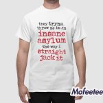 They Tryna Throw Me In An Insane Asylum The Way I Straight Jack It Shirt