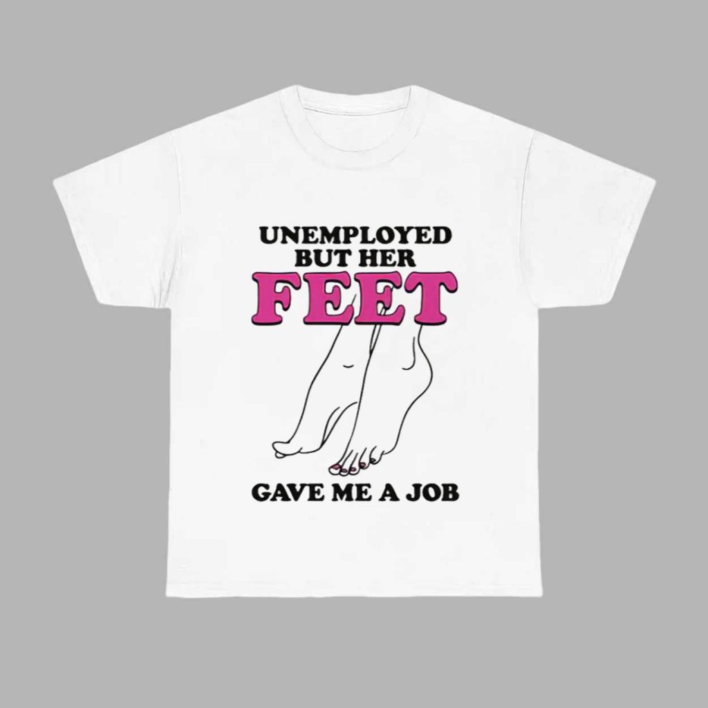 Unemployed But Her Feet Gave Me A Job Shirt 1 Unemployed But Her Feet Gave Me A Job Shirt 1