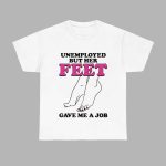 Unemployed But Her Feet Gave Me A Job Shirt