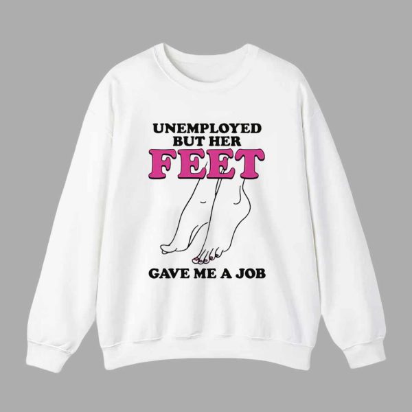 Unemployed But Her Feet Gave Me A Job Shirt