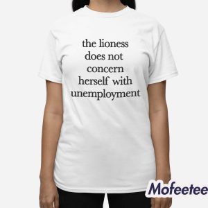 The Lioness Does Not Concern Herself With Unemployment Shirt 3
