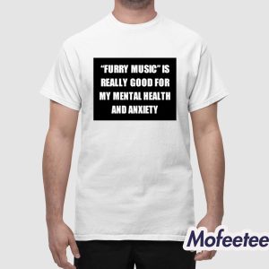 Furry Music Is Really Good For My Mental Health And Anxiety Shirt 1